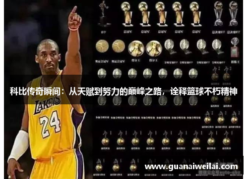 科比传奇瞬间：从天赋到努力的巅峰之路，诠释篮球不朽精神