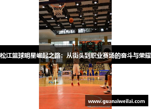 松江篮球明星崛起之路：从街头到职业赛场的奋斗与荣耀