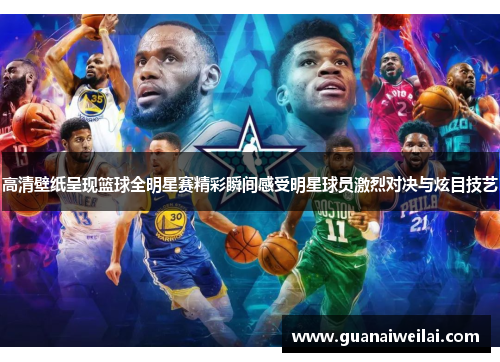 高清壁纸呈现篮球全明星赛精彩瞬间感受明星球员激烈对决与炫目技艺