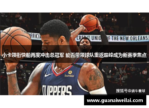 小卡领衔快船再度冲击总冠军 能否带领球队重返巅峰成为新赛季焦点