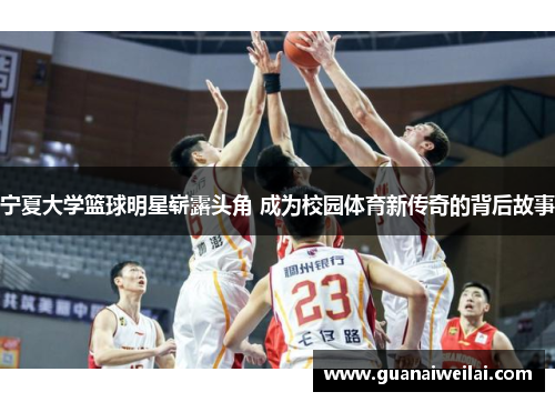 宁夏大学篮球明星崭露头角 成为校园体育新传奇的背后故事